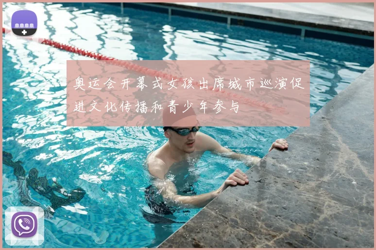 奥运会开幕式女孩出席城市巡演促进文化传播和青少年参与