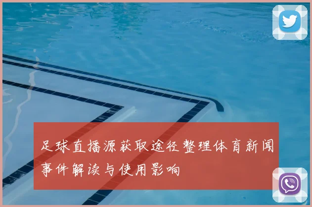 足球直播源获取途径整理体育新闻事件解读与使用影响