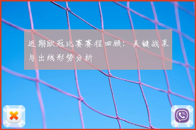 近期欧冠比赛赛程回顾：关键战果与出线形势分析