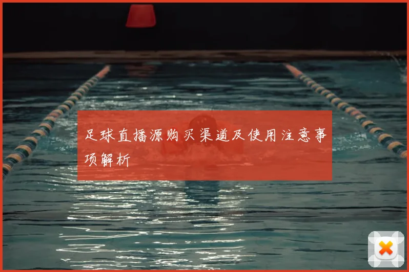 足球直播源购买渠道及使用注意事项解析