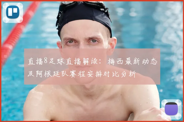 直播8足球直播解读：梅西最新动态及阿根廷队赛程安排对比分析